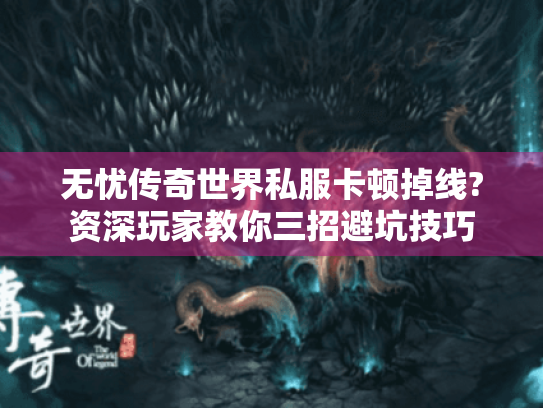 无忧传奇世界私服卡顿掉线?资深玩家教你三招避坑技巧 无忧传奇世界私服卡顿掉线?资深玩家教你三招避坑技巧