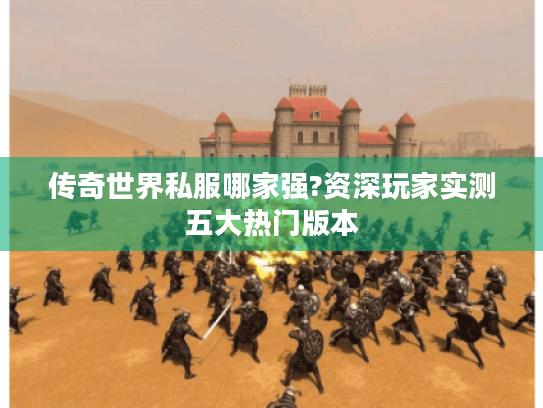 传奇世界私服哪家强?资深玩家实测五大热门版本