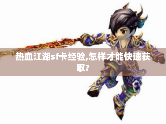 热血江湖sf卡经验,怎样才能快速获取? 热血江湖sf卡经验,怎样才能快速获取?
