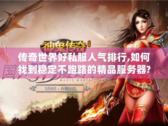传奇世界好私服人气排行,如何找到稳定不跑路的精品服务器?