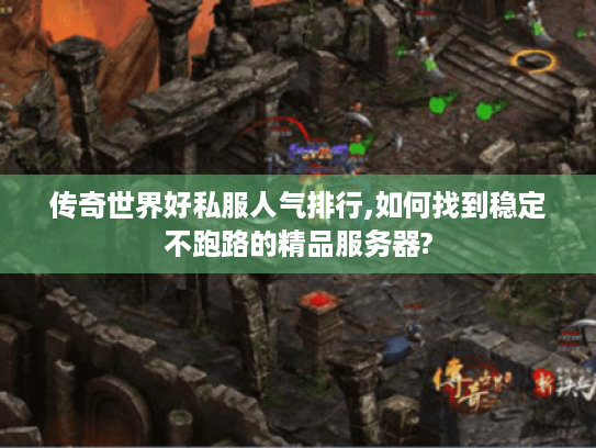 传奇世界好私服人气排行,如何找到稳定不跑路的精品服务器?