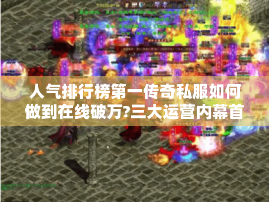 人气排行榜第一传奇私服如何做到在线破万?三大运营内幕首曝
