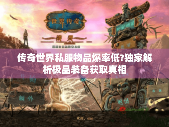 传奇世界私服物品爆率低?独家解析极品装备获取真相 传奇世界私服物品爆率低?独家解析极品装备获取真相