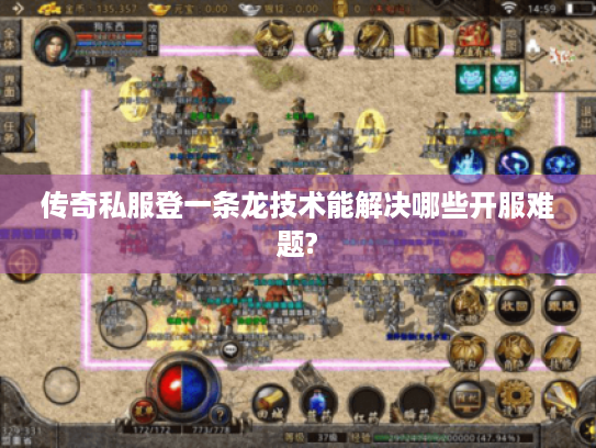 传奇私服登一条龙技术能解决哪些开服难题? 传奇私服登一条龙技术能解决哪些开服难题?