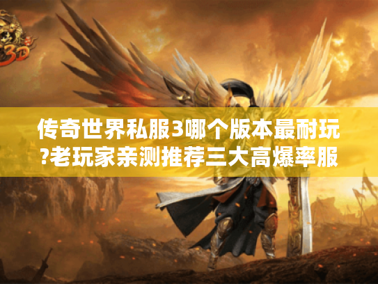 传奇世界私服3哪个版本最耐玩?老玩家亲测推荐三大高爆率服