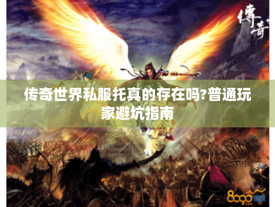 传奇世界私服托真的存在吗?普通玩家避坑指南