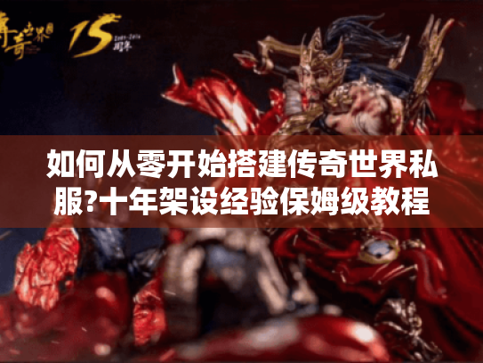 如何从零开始搭建传奇世界私服?十年架设经验保姆级教程