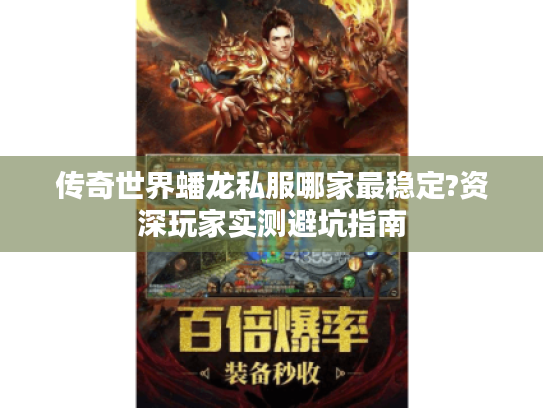 传奇世界蟠龙私服哪家最稳定?资深玩家实测避坑指南 传奇世界蟠龙私服哪家最稳定?资深玩家实测避坑指南