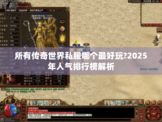所有传奇世界私服哪个最好玩?2025年人气排行榜解析