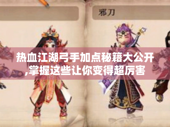 热血江湖弓手加点秘籍大公开,掌握这些让你变得超厉害 热血江湖弓手加点秘籍大公开,掌握这些让你变得超厉害