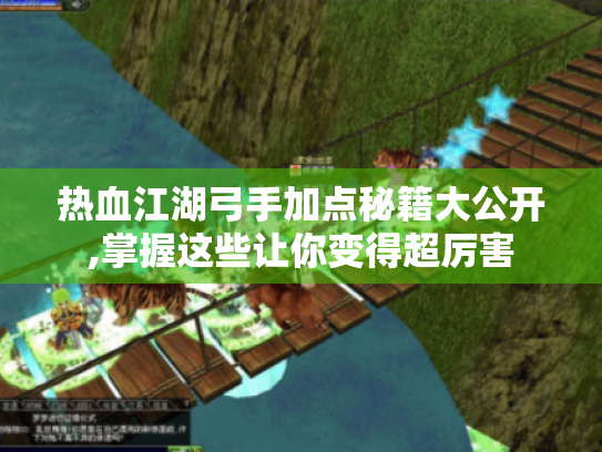 热血江湖弓手加点秘籍大公开,掌握这些让你变得超厉害 热血江湖弓手加点秘籍大公开,掌握这些让你变得超厉害