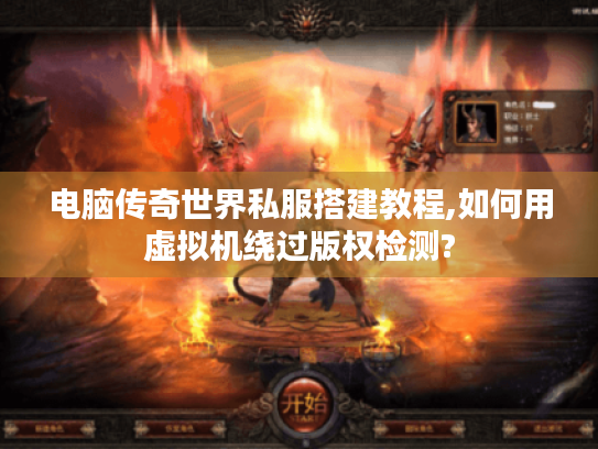 电脑传奇世界私服搭建教程,如何用虚拟机绕过版权检测?