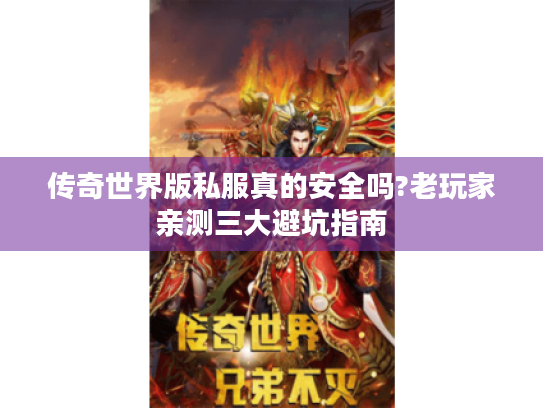 传奇世界版私服真的安全吗?老玩家亲测三大避坑指南