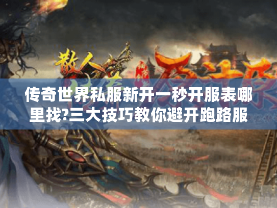 传奇世界私服新开一秒开服表哪里找?三大技巧教你避开跑路服