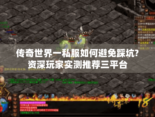 传奇世界一私服如何避免踩坑?资深玩家实测推荐三平台