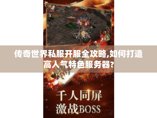 传奇世界私服开服全攻略,如何打造高人气特色服务器? 传奇世界私服开服全攻略,如何打造高人气特色服务器?