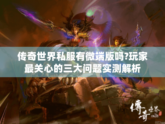 传奇世界私服有微端版吗?玩家最关心的三大问题实测解析