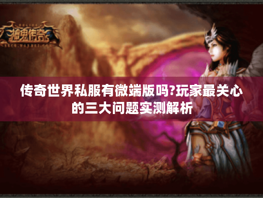 传奇世界私服有微端版吗?玩家最关心的三大问题实测解析