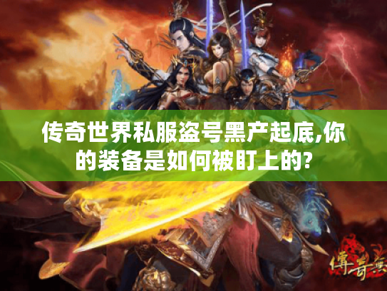 传奇世界私服盗号黑产起底,你的装备是如何被盯上的? 传奇世界私服盗号黑产起底,你的装备是如何被盯上的?