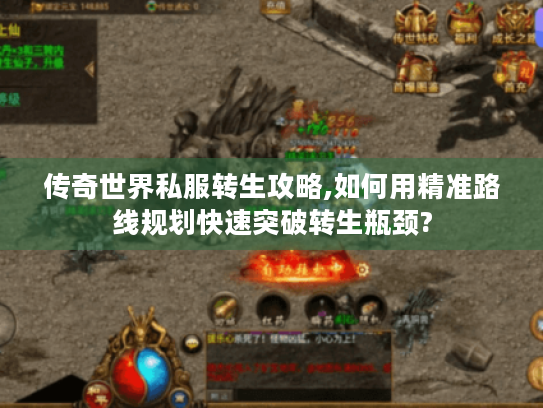 传奇世界私服转生攻略,如何用精准路线规划快速突破转生瓶颈?