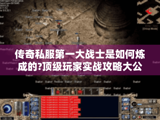 传奇私服第一大战士是如何炼成的?顶级玩家实战攻略大公开 传奇私服第一大战士是如何炼成的?顶级玩家实战攻略大公开