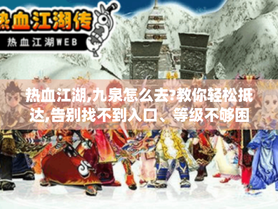 热血江湖,九泉怎么去?教你轻松抵达,告别找不到入口、等级不够困扰 热血江湖,九泉怎么去?教你轻松抵达,告别找不到入口、等级不够困扰
