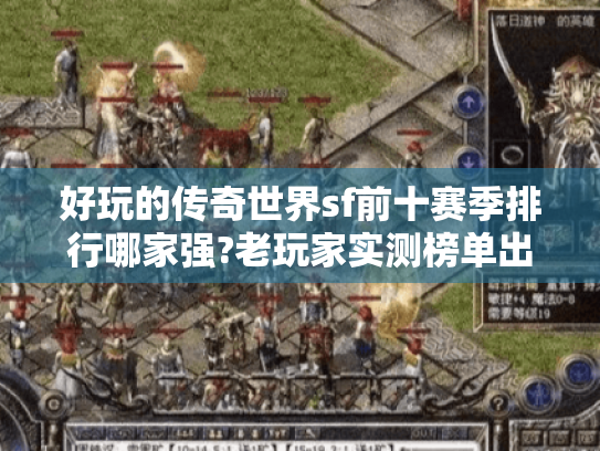 好玩的传奇世界sf前十赛季排行哪家强?老玩家实测榜单出炉 好玩的传奇世界sf前十赛季排行哪家强?老玩家实测榜单出炉