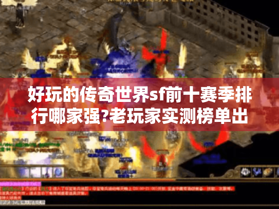 好玩的传奇世界sf前十赛季排行哪家强?老玩家实测榜单出炉 好玩的传奇世界sf前十赛季排行哪家强?老玩家实测榜单出炉