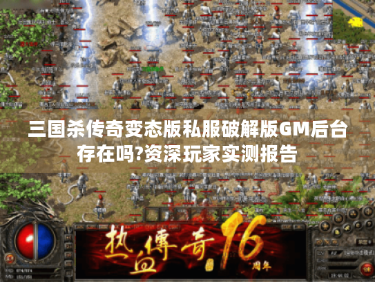 三国杀传奇变态版私服破解版GM后台存在吗?资深玩家实测报告 三国杀传奇变态版私服破解版GM后台存在吗?资深玩家实测报告