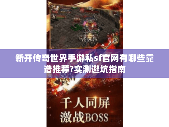 新开传奇世界手游私sf官网有哪些靠谱推荐?实测避坑指南 新开传奇世界手游私sf官网有哪些靠谱推荐?实测避坑指南