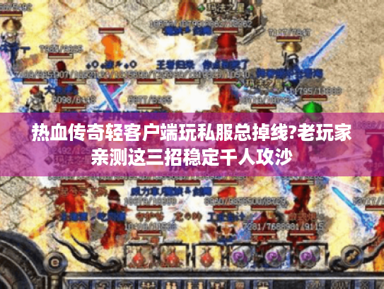 热血传奇轻客户端玩私服总掉线?老玩家亲测这三招稳定千人攻沙 热血传奇轻客户端玩私服总掉线?老玩家亲测这三招稳定千人攻沙