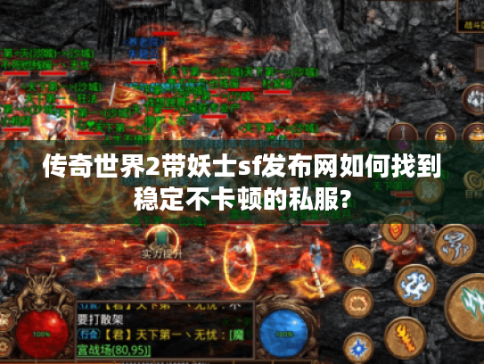 传奇世界2带妖士sf发布网如何找到稳定不卡顿的私服? 传奇世界2带妖士sf发布网如何找到稳定不卡顿的私服?