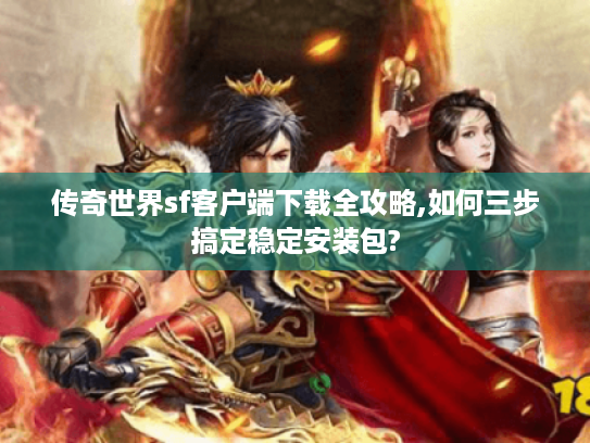 传奇世界sf客户端下载全攻略,如何三步搞定稳定安装包? 传奇世界sf客户端下载全攻略,如何三步搞定稳定安装包?
