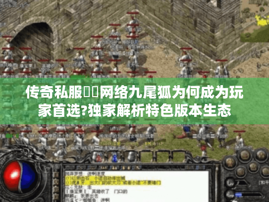 传奇私服龍鳳网络九尾狐为何成为玩家首选?独家解析特色版本生态 传奇私服龍鳳网络九尾狐为何成为玩家首选?独家解析特色版本生态