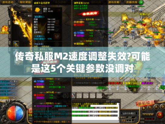 传奇私服M2速度调整失效?可能是这5个关键参数没调对 传奇私服M2速度调整失效?可能是这5个关键参数没调对