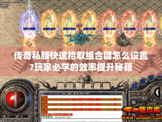 传奇私服快速拾取组合键怎么设置?玩家必学的效率提升秘籍 传奇私服快速拾取组合键怎么设置?玩家必学的效率提升秘籍