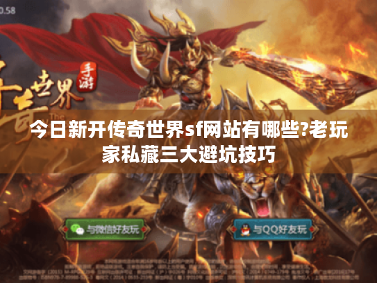 今日新开传奇世界sf网站有哪些?老玩家私藏三大避坑技巧 今日新开传奇世界sf网站有哪些?老玩家私藏三大避坑技巧