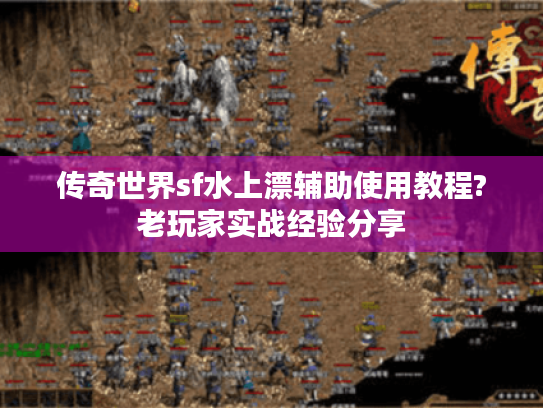 传奇世界sf水上漂辅助使用教程?老玩家实战经验分享 传奇世界sf水上漂辅助使用教程?老玩家实战经验分享