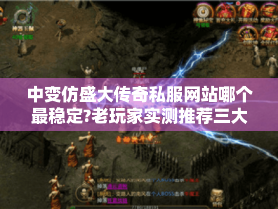 中变仿盛大传奇私服网站哪个最稳定?老玩家实测推荐三大避坑指南 中变仿盛大传奇私服网站哪个最稳定?老玩家实测推荐三大避坑指南
