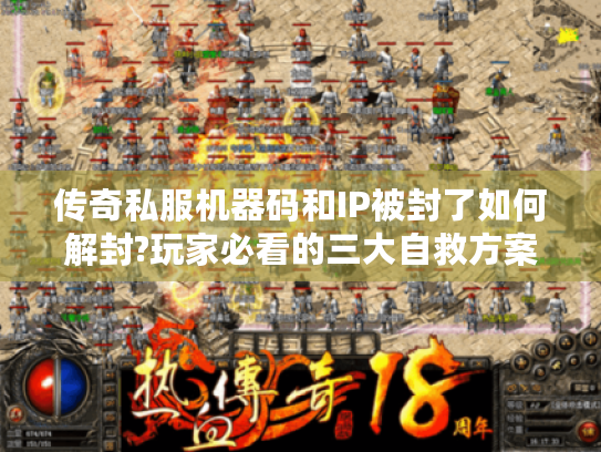 传奇私服机器码和IP被封了如何解封?玩家必看的三大自救方案 传奇私服机器码和IP被封了如何解封?玩家必看的三大自救方案