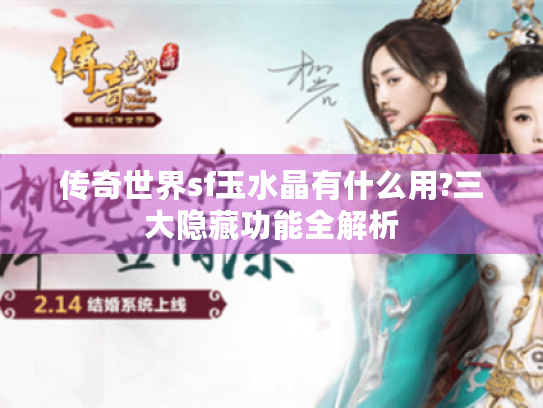 传奇世界sf玉水晶有什么用?三大隐藏功能全解析 传奇世界sf玉水晶有什么用?三大隐藏功能全解析