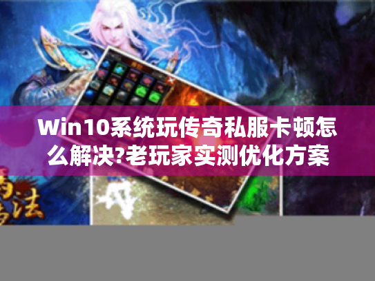 Win10系统玩传奇私服卡顿怎么解决?老玩家实测优化方案 Win10系统玩传奇私服卡顿怎么解决?老玩家实测优化方案