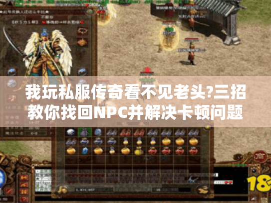 我玩私服传奇看不见老头?三招教你找回NPC并解决卡顿问题