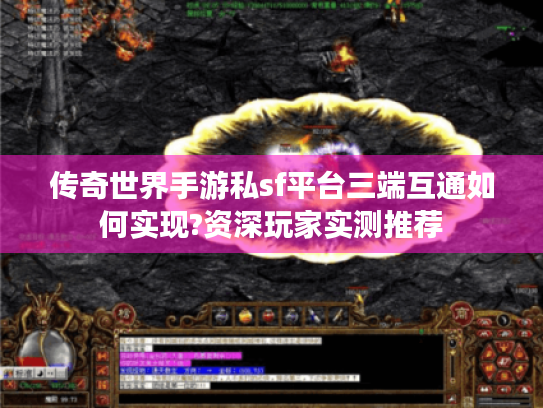 传奇世界手游私sf平台三端互通如何实现?资深玩家实测推荐 传奇世界手游私sf平台三端互通如何实现?资深玩家实测推荐