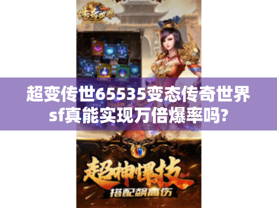 超变传世65535变态传奇世界sf真能实现万倍爆率吗? 超变传世65535变态传奇世界sf真能实现万倍爆率吗?