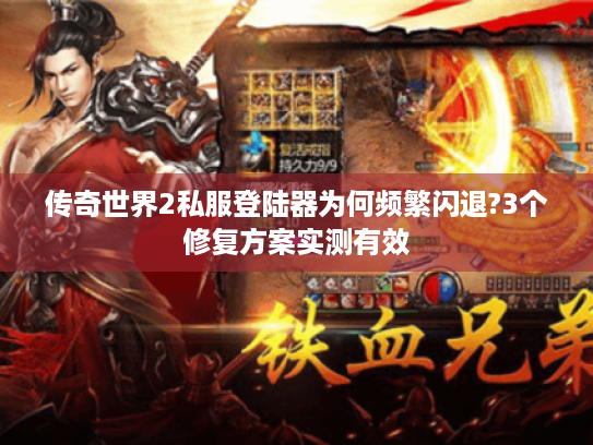 传奇世界2私服登陆器为何频繁闪退?3个修复方案实测有效 传奇世界2私服登陆器为何频繁闪退?3个修复方案实测有效