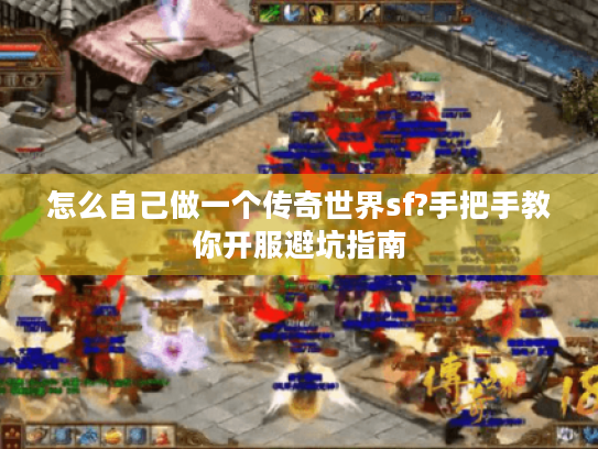 怎么自己做一个传奇世界sf?手把手教你开服避坑指南