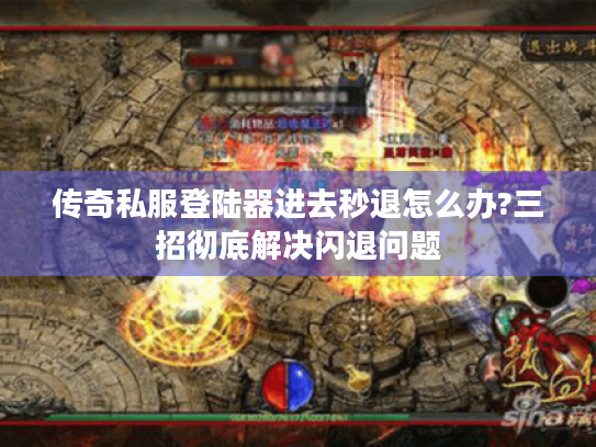 传奇私服登陆器进去秒退怎么办?三招彻底解决闪退问题 传奇私服登陆器进去秒退怎么办?三招彻底解决闪退问题