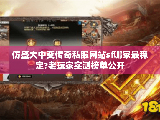 仿盛大中变传奇私服网站sf哪家最稳定?老玩家实测榜单公开 仿盛大中变传奇私服网站sf哪家最稳定?老玩家实测榜单公开