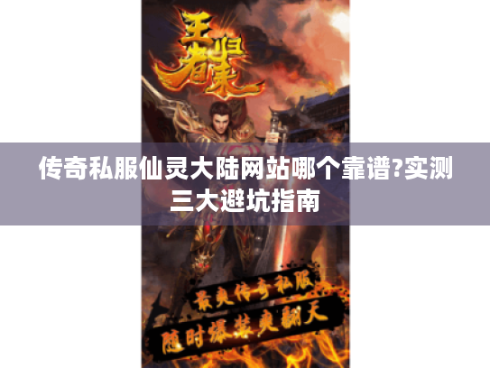 传奇私服仙灵大陆网站哪个靠谱?实测三大避坑指南